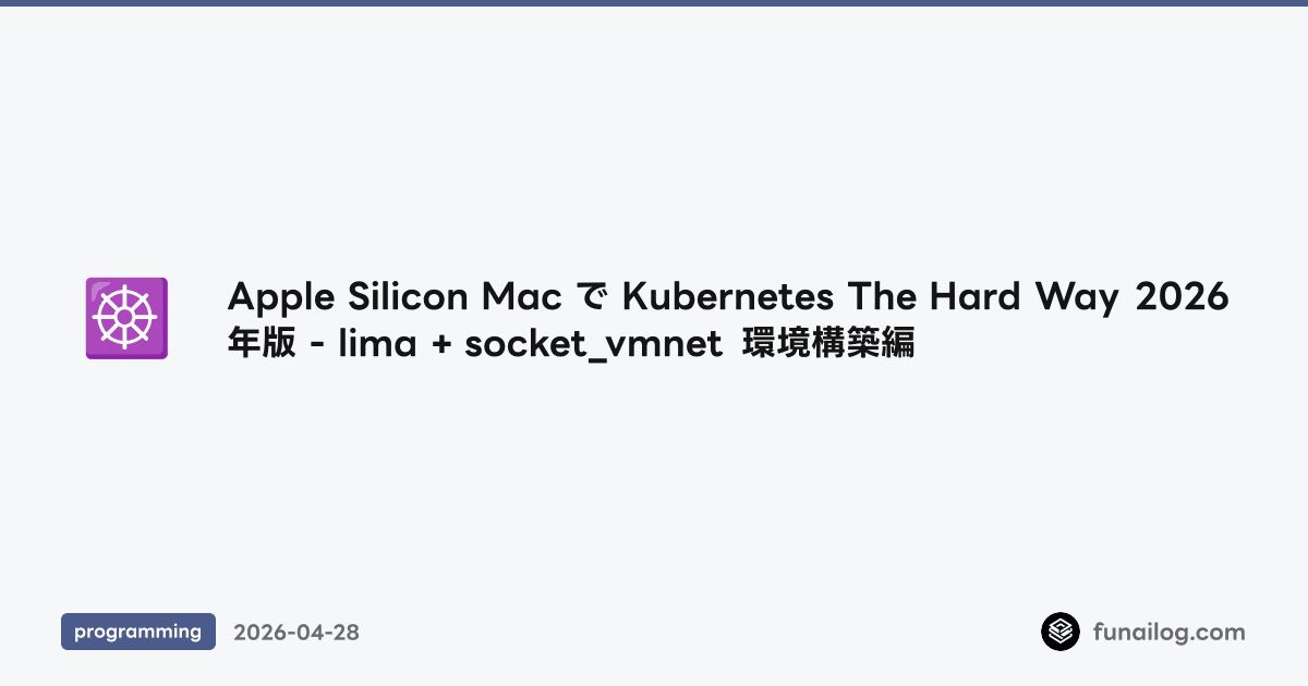 Apple Silicon Mac で Kubernetes The Hard Way 2026年版 - lima + socket_vmnet 環境構築編